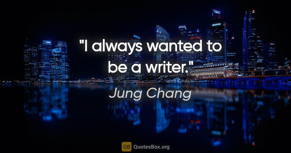 Jung Chang quote: "I always wanted to be a writer."