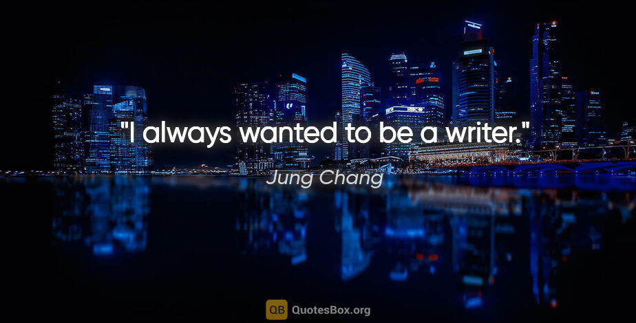 Jung Chang quote: "I always wanted to be a writer."