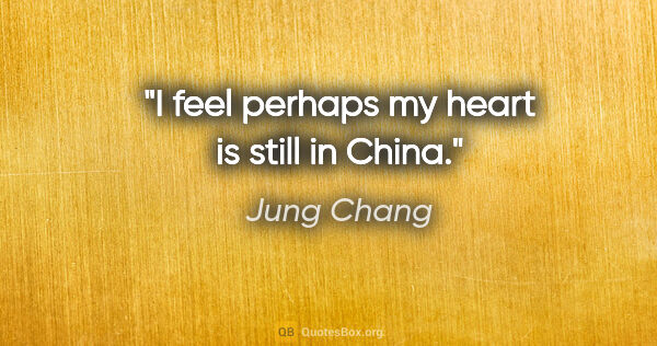 Jung Chang quote: "I feel perhaps my heart is still in China."