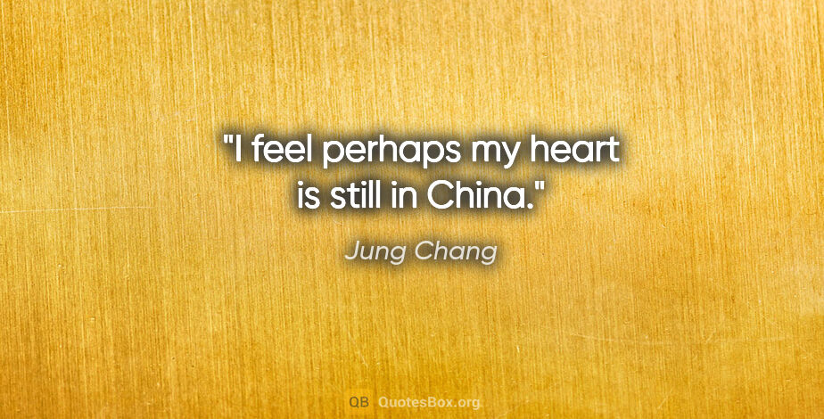 Jung Chang quote: "I feel perhaps my heart is still in China."