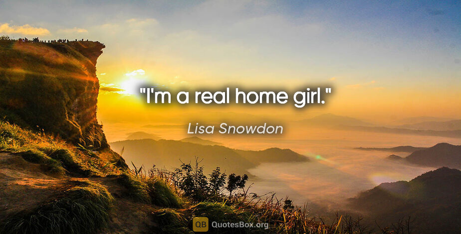 Lisa Snowdon quote: "I'm a real home girl."
