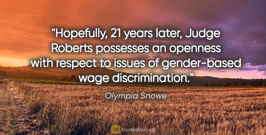 Olympia Snowe quote: "Hopefully, 21 years later, Judge Roberts possesses an openness..."