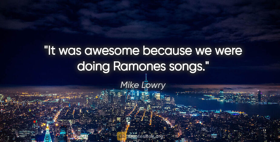 Mike Lowry quote: "It was awesome because we were doing Ramones songs."
