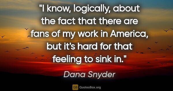 Dana Snyder quote: "I know, logically, about the fact that there are fans of my..."