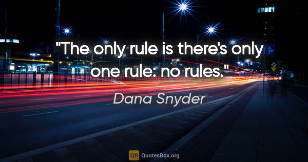 Dana Snyder quote: "The only rule is there's only one rule: no rules."