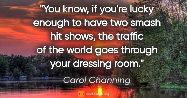 Carol Channing quote: "You know, if you're lucky enough to have two smash hit shows,..."