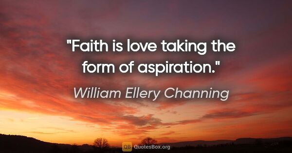 William Ellery Channing quote: "Faith is love taking the form of aspiration."