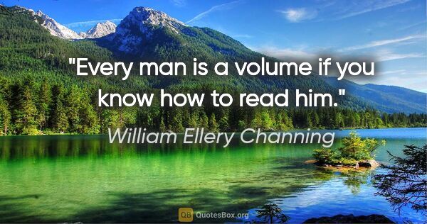 William Ellery Channing quote: "Every man is a volume if you know how to read him."