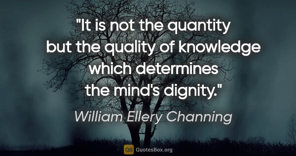 William Ellery Channing quote: "It is not the quantity but the quality of knowledge which..."