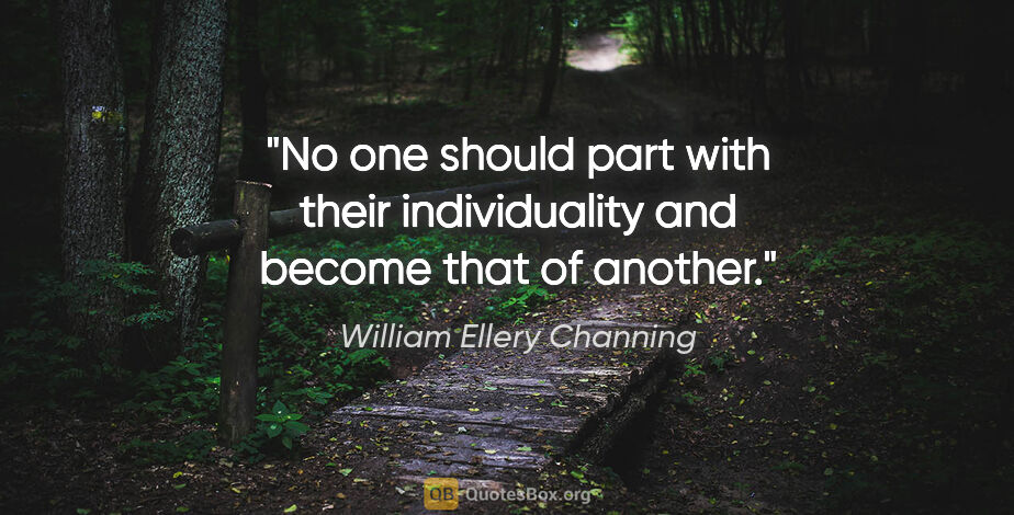 William Ellery Channing quote: "No one should part with their individuality and become that of..."