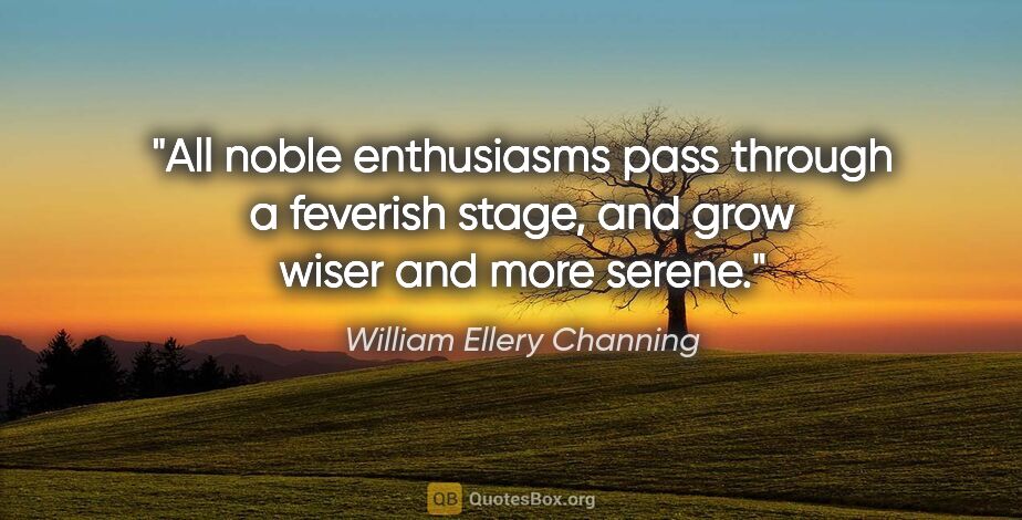 William Ellery Channing quote: "All noble enthusiasms pass through a feverish stage, and grow..."