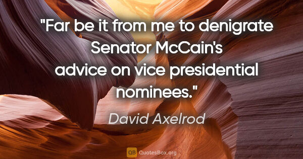 David Axelrod quote: "Far be it from me to denigrate Senator McCain's advice on vice..."