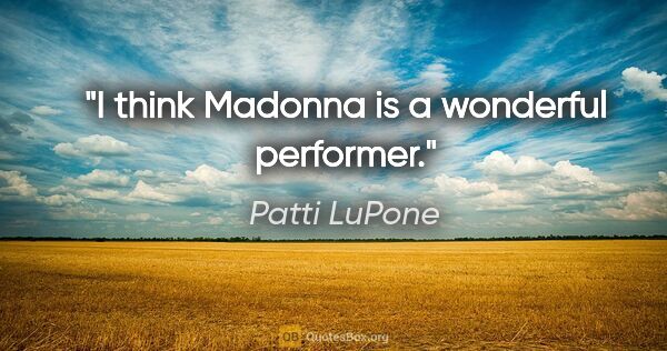 Patti LuPone quote: "I think Madonna is a wonderful performer."