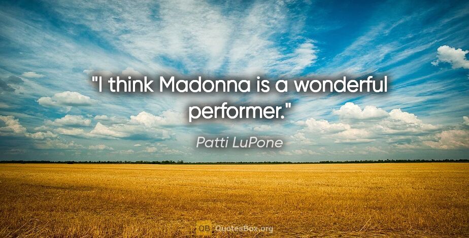 Patti LuPone quote: "I think Madonna is a wonderful performer."