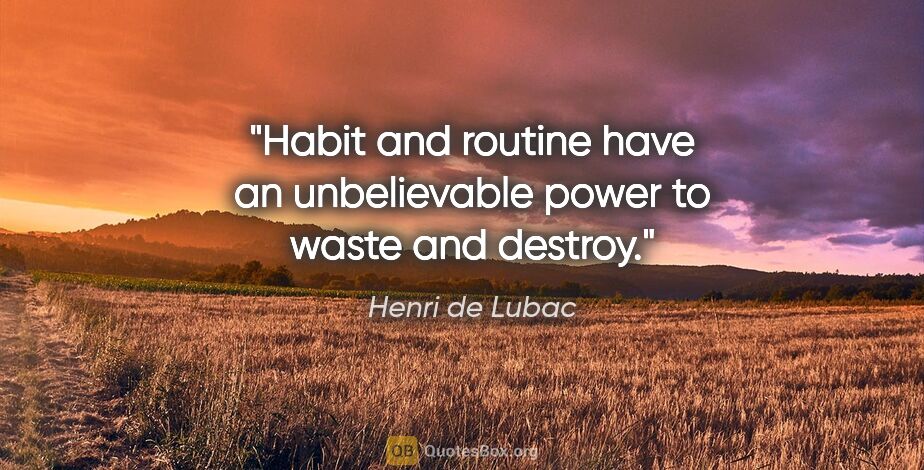 Henri de Lubac quote: "Habit and routine have an unbelievable power to waste and..."