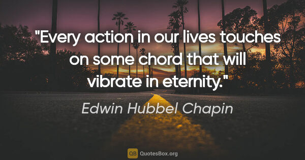 Edwin Hubbel Chapin quote: "Every action in our lives touches on some chord that will..."