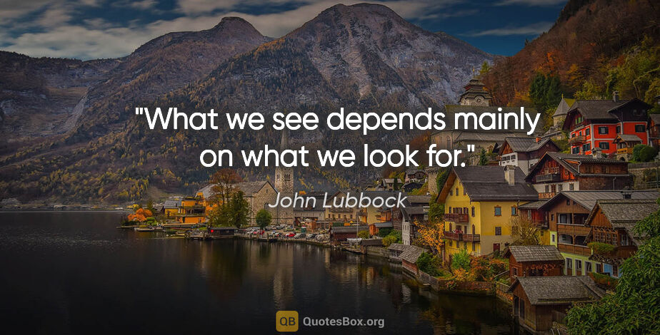 John Lubbock quote: "What we see depends mainly on what we look for."