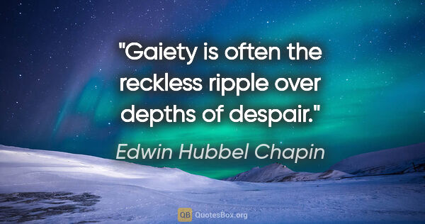 Edwin Hubbel Chapin quote: "Gaiety is often the reckless ripple over depths of despair."