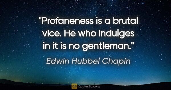 Edwin Hubbel Chapin quote: "Profaneness is a brutal vice. He who indulges in it is no..."