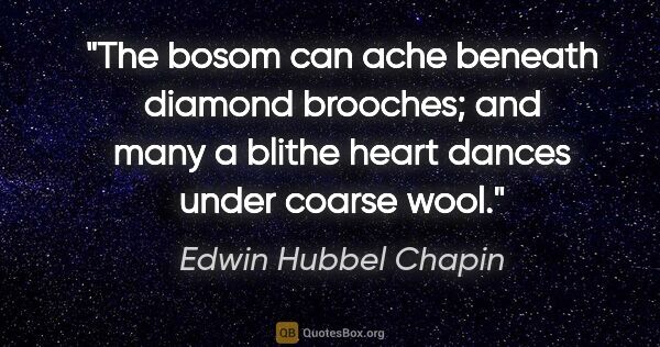 Edwin Hubbel Chapin quote: "The bosom can ache beneath diamond brooches; and many a blithe..."