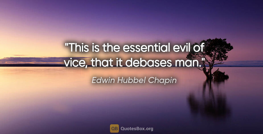 Edwin Hubbel Chapin quote: "This is the essential evil of vice, that it debases man."