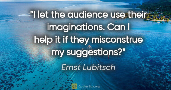Ernst Lubitsch quote: "I let the audience use their imaginations. Can I help it if..."