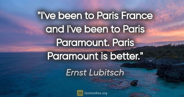 Ernst Lubitsch quote: "I've been to Paris France and I've been to Paris Paramount...."