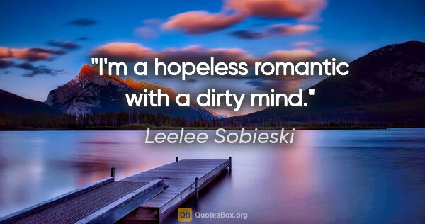 Leelee Sobieski quote: "I'm a hopeless romantic with a dirty mind."