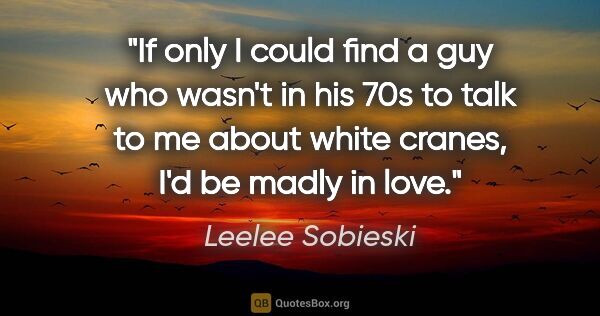 Leelee Sobieski quote: "If only I could find a guy who wasn't in his 70s to talk to me..."