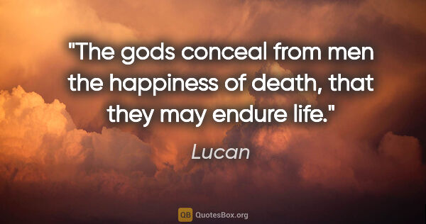 Lucan quote: "The gods conceal from men the happiness of death, that they..."