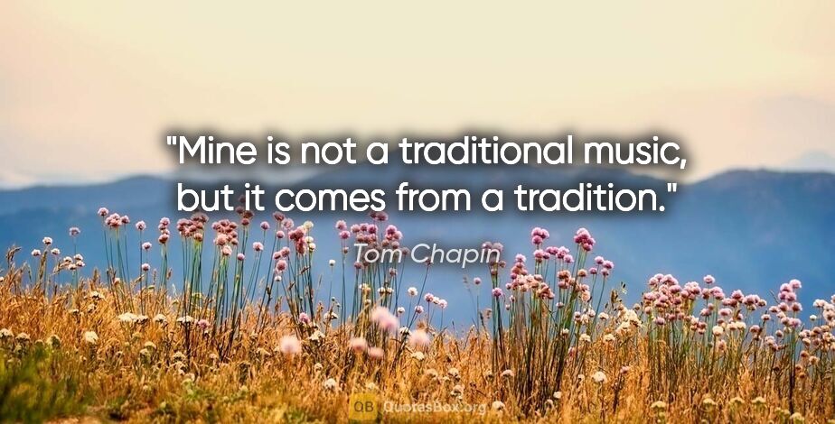 Tom Chapin quote: "Mine is not a traditional music, but it comes from a tradition."