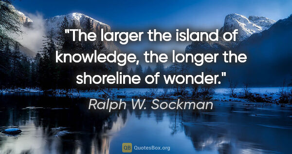 Ralph W. Sockman quote: "The larger the island of knowledge, the longer the shoreline..."