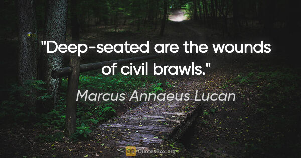 Marcus Annaeus Lucan quote: "Deep-seated are the wounds of civil brawls."