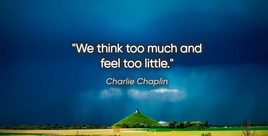 Charlie Chaplin quote: "We think too much and feel too little."