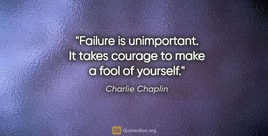 Charlie Chaplin quote: "Failure is unimportant. It takes courage to make a fool of..."