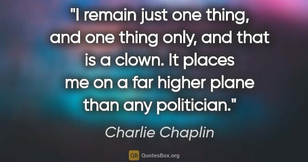 Charlie Chaplin quote: "I remain just one thing, and one thing only, and that is a..."