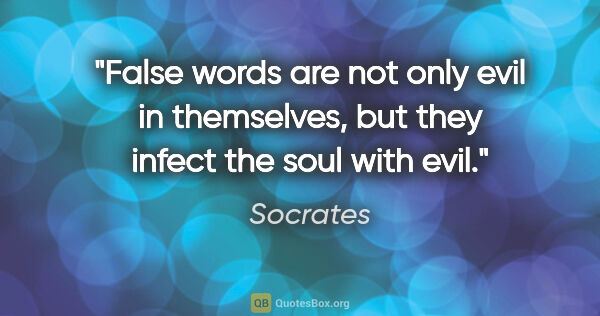 Socrates quote: "False words are not only evil in themselves, but they infect..."