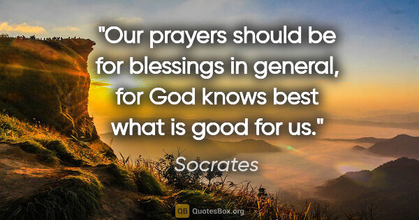 Socrates quote: "Our prayers should be for blessings in general, for God knows..."