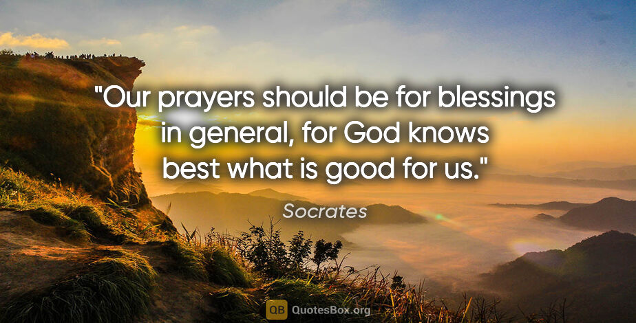 Socrates quote: "Our prayers should be for blessings in general, for God knows..."