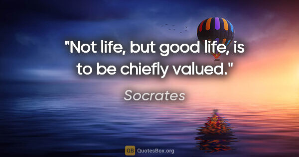 Socrates quote: "Not life, but good life, is to be chiefly valued."