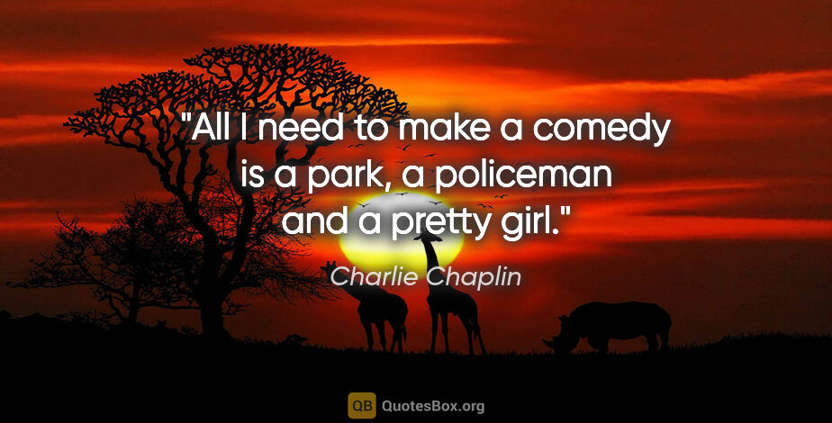 Charlie Chaplin quote: "All I need to make a comedy is a park, a policeman and a..."