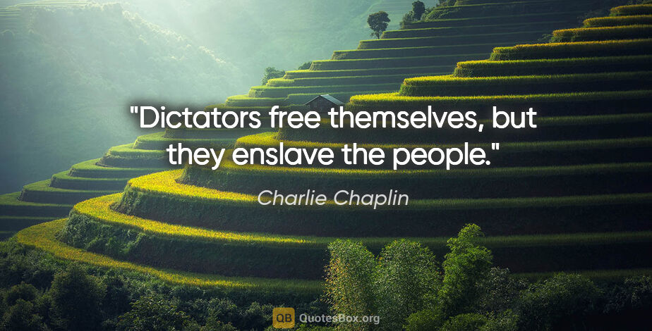 Charlie Chaplin quote: "Dictators free themselves, but they enslave the people."
