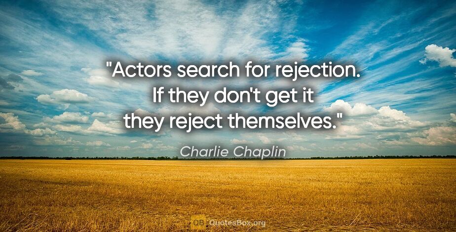 Charlie Chaplin quote: "Actors search for rejection. If they don't get it they reject..."