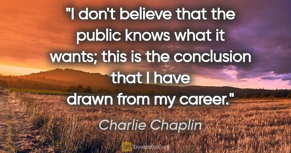 Charlie Chaplin quote: "I don't believe that the public knows what it wants; this is..."