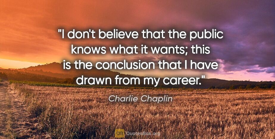 Charlie Chaplin quote: "I don't believe that the public knows what it wants; this is..."