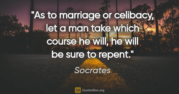 Socrates quote: "As to marriage or celibacy, let a man take which course he..."
