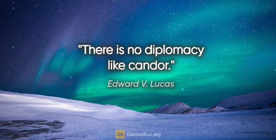 Edward V. Lucas quote: "There is no diplomacy like candor."