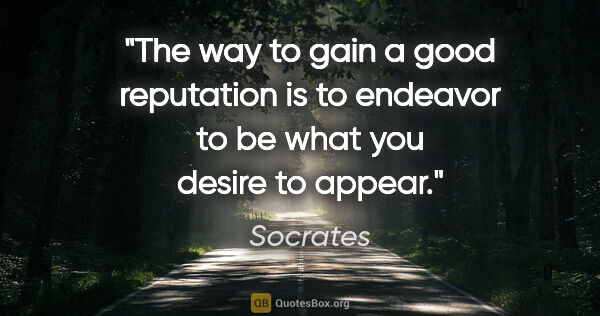 Socrates quote: "The way to gain a good reputation is to endeavor to be what..."