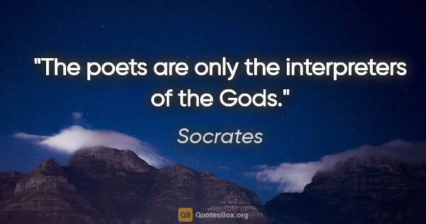 Socrates quote: "The poets are only the interpreters of the Gods."