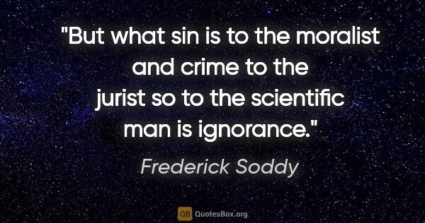 Frederick Soddy quote: "But what sin is to the moralist and crime to the jurist so to..."